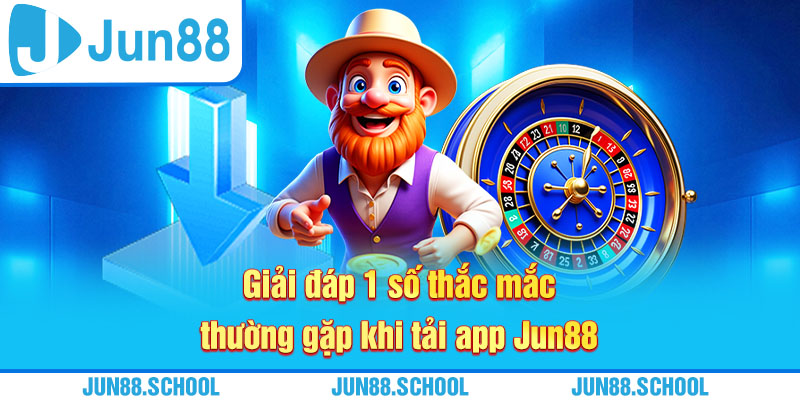 Giải đáp 1 số thắc mắc thường gặp khi tải app Jun88
